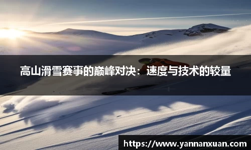 高山滑雪赛事的巅峰对决：速度与技术的较量